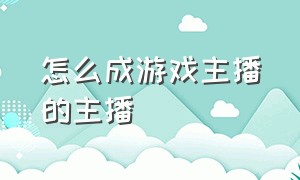 怎么成游戏主播的主播