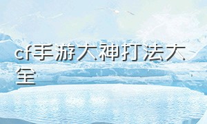 cf手游大神打法大全