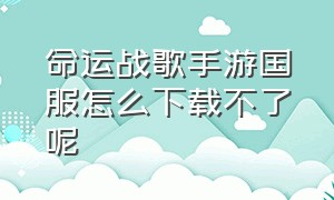 命运战歌手游国服怎么下载不了呢