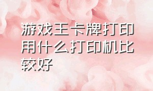 游戏王卡牌打印用什么打印机比较好