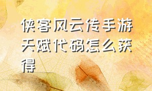 侠客风云传手游天赋代码怎么获得