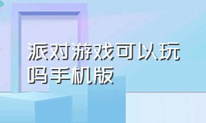 派对游戏可以玩吗手机版