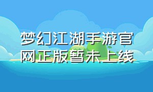 梦幻江湖手游官网正版暂未上线