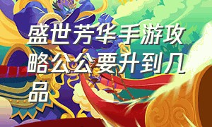 盛世芳华手游攻略公公要升到几品