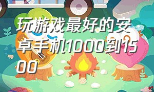 玩游戏最好的安卓手机1000到1500