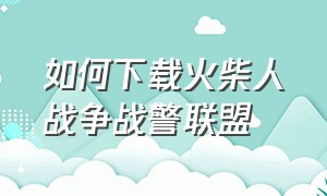 如何下载火柴人战争战警联盟