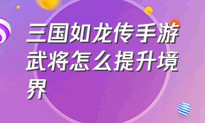 三国如龙传手游武将怎么提升境界