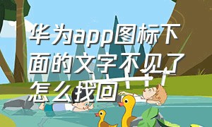 华为app图标下面的文字不见了怎么找回