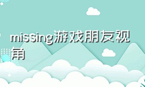 missing游戏朋友视角