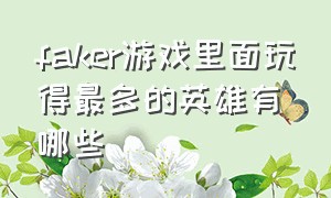 faker游戏里面玩得最多的英雄有哪些