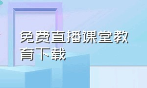 免费直播课堂教育下载