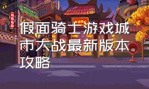 假面骑士游戏城市大战最新版本攻略