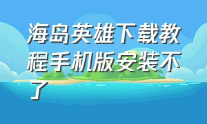 海岛英雄下载教程手机版安装不了