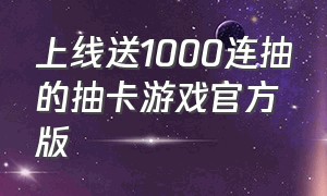 上线送1000连抽的抽卡游戏官方版