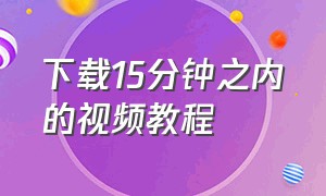 下载15分钟之内的视频教程