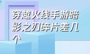 穿越火线手游暗影之刃碎片差几个