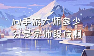 lol手游大师多少分是宗师段位啊