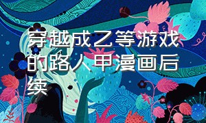 穿越成乙等游戏的路人甲漫画后续