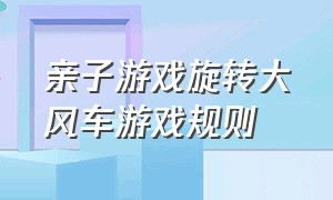 亲子游戏旋转大风车游戏规则