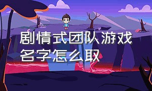 剧情式团队游戏名字怎么取