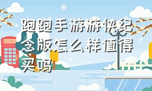 跑跑手游游侠纪念版怎么样值得买吗