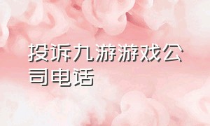 投诉九游游戏公司电话