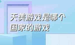 天美游戏是哪个国家的游戏