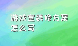 游戏室装修方案怎么写