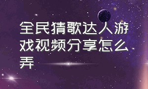 全民猜歌达人游戏视频分享怎么弄