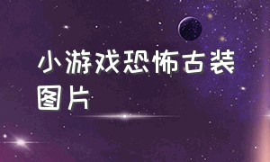 小游戏恐怖古装图片