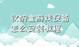 收纳盒游戏设备怎么安装教程