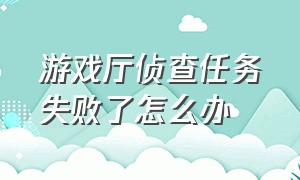 游戏厅侦查任务失败了怎么办