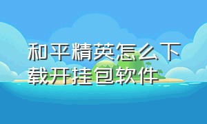 和平精英怎么下载开挂包软件