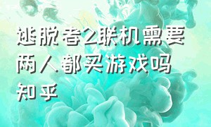 逃脱者2联机需要两人都买游戏吗知乎