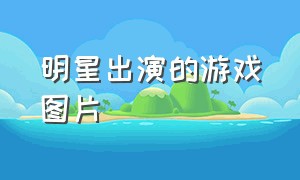 明星出演的游戏图片