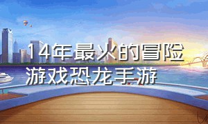 14年最火的冒险游戏恐龙手游