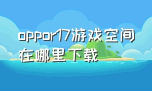 oppor17游戏空间在哪里下载