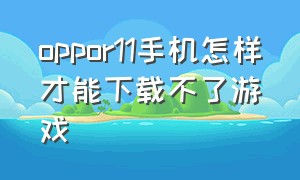 oppor11手机怎样才能下载不了游戏