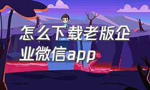 怎么下载老版企业微信app