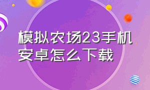 模拟农场23手机安卓怎么下载