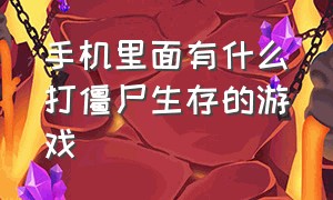 手机里面有什么打僵尸生存的游戏