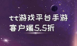 tt游戏平台手游客户端5.5折