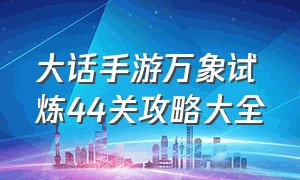 大话手游万象试炼44关攻略大全