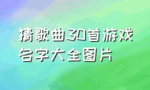 猜歌曲30首游戏名字大全图片