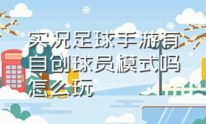 实况足球手游有自创球员模式吗怎么玩