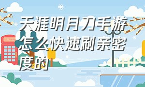 天涯明月刀手游怎么快速刷亲密度的