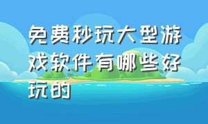 免费秒玩大型游戏软件有哪些好玩的