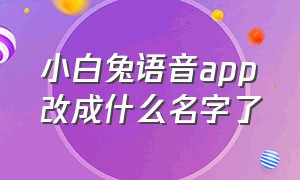 小白兔语音app改成什么名字了