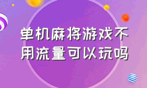 单机麻将游戏不用流量可以玩吗