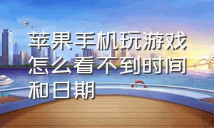 苹果手机玩游戏怎么看不到时间和日期